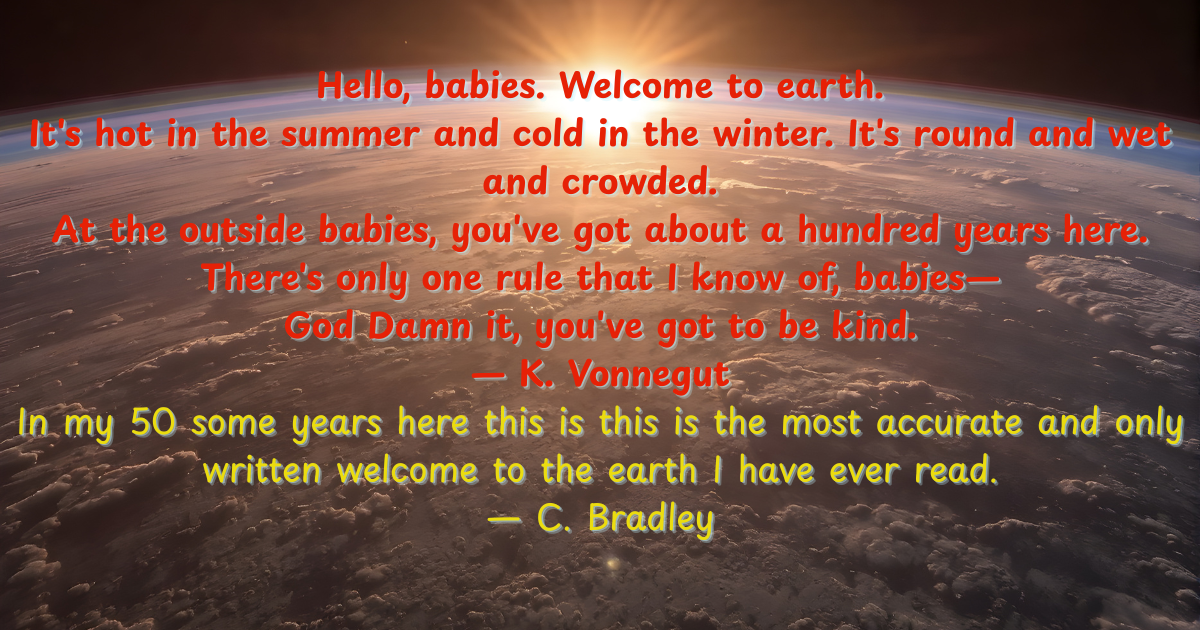 Kurt Vonnegut quote: Hello babies, welcome to earth - with C. Bradley reflection